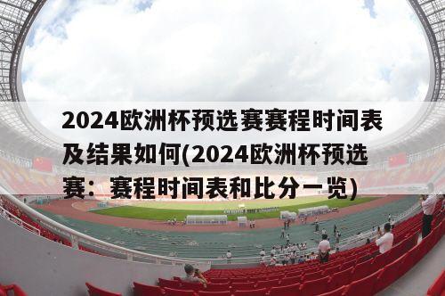 2024欧洲杯预选赛赛程时间表及结果如何(2024欧洲杯预选赛：赛程时间表和比分一览)