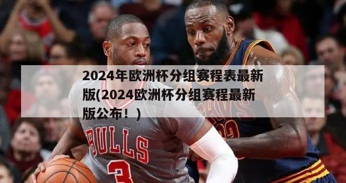 2024年欧洲杯分组赛程表最新版(2024欧洲杯分组赛程最新版公布！)