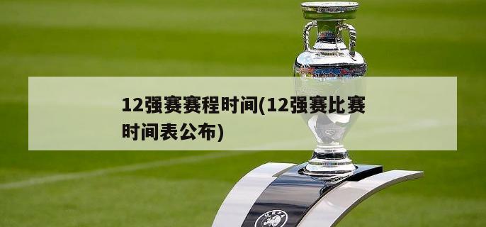 12强赛赛程时间(12强赛比赛时间表公布)