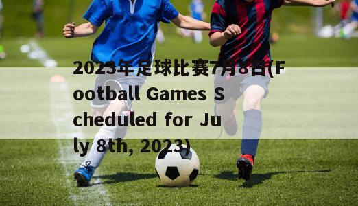 2023年足球比赛7月8日(Football Games Scheduled for July 8th, 2023)