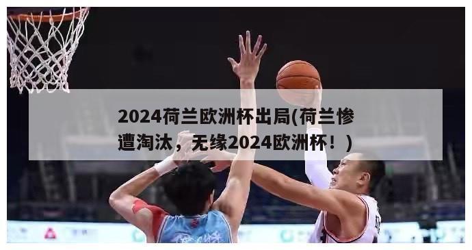 2024荷兰欧洲杯出局(荷兰惨遭淘汰，无缘2024欧洲杯！)