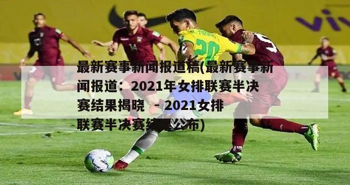 最新赛事新闻报道稿(最新赛事新闻报道：2021年女排联赛半决赛结果揭晓  - 2021女排联赛半决赛结果公布)