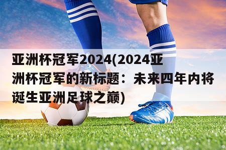 亚洲杯冠军2024(2024亚洲杯冠军的新标题：未来四年内将诞生亚洲足球之巅)