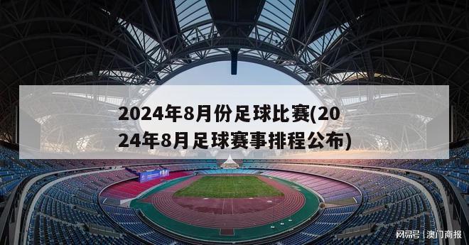 2024年8月份足球比赛(2024年8月足球赛事排程公布)