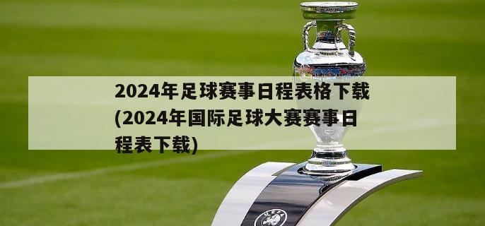 2024年足球赛事日程表格下载(2024年国际足球大赛赛事日程表下载)