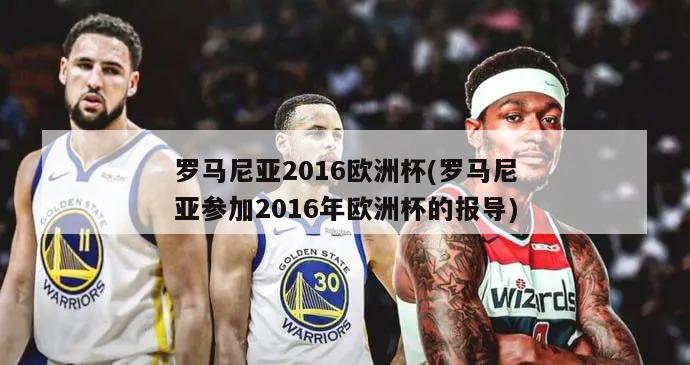 罗马尼亚2016欧洲杯(罗马尼亚参加2016年欧洲杯的报导)