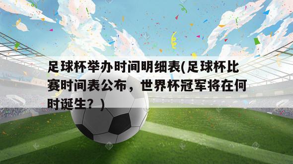 足球杯举办时间明细表(足球杯比赛时间表公布，世界杯冠军将在何时诞生？)