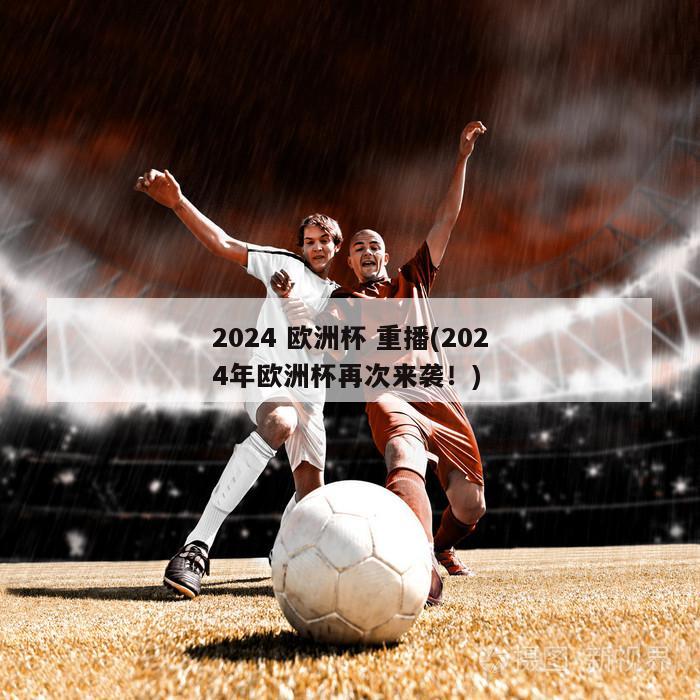 2024 欧洲杯 重播(2024年欧洲杯再次来袭！)