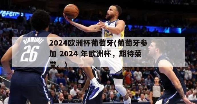 2024欧洲杯葡萄牙(葡萄牙参加 2024 年欧洲杯，期待荣誉。)