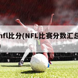 nfl比分(NFL比赛分数汇总)