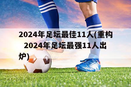 2024年足坛最佳11人(重构  2024年足坛最强11人出炉)