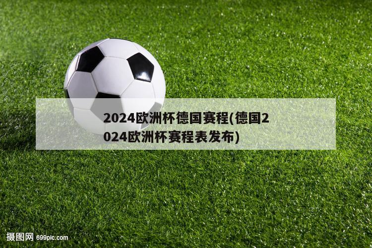 2024欧洲杯德国赛程(德国2024欧洲杯赛程表发布)