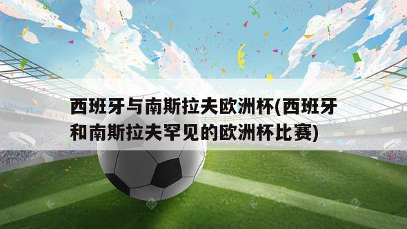 西班牙与南斯拉夫欧洲杯(西班牙和南斯拉夫罕见的欧洲杯比赛)